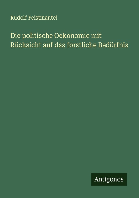 Die politische Oekonomie mit Rücksicht auf das forstliche Bedürfnis - Rudolf Feistmantel