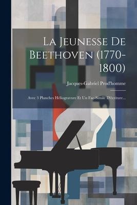 La Jeunesse De Beethoven (1770-1800): Avec 3 Planches Héliogravure Et Un Fac-similé D'écriture... - Jacques-Gabriel Prod'homme