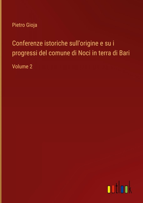Conferenze istoriche sull'origine e su i progressi del comune di Noci in terra di Bari - Pietro Gioja