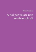 Cover-Bild zum Titel 'A noi per volare non servivano le ali' von 'Bruno Simioni'
