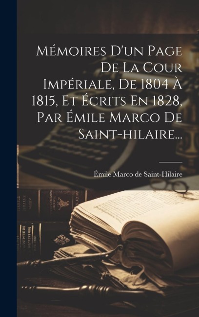 Mémoires D'un Page De La Cour Impériale, De 1804 À 1815, Et Écrits En 1828, Par Émile Marco De Saint-hilaire... - 