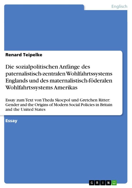 Die sozialpolitischen Anfänge des paternalistisch-zentralen Wohlfahrtssystems Englands und des maternalistisch-föderalen Wohlfahrtssystems Amerikas - Renard Teipelke