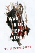 Cover-Bild zum Titel 'Was in der Tiefe lauert: Die Fortsetzung von WAS DIE TOTEN BEWEGT - Eine packende und atmosphärische Erzählung in der Tradition von Edgar Allan Poe und H.P. Lovecraft' von 'T. Kingfisher'