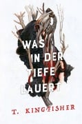 Cover-Bild zum Titel 'Was in der Tiefe lauert: Die Fortsetzung von WAS DIE TOTEN BEWEGT - Eine packende und atmosphärische Erzählung in der Tradition von Edgar Allan Poe und H.P. Lovecraft' von 'T. Kingfisher'