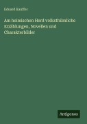 Cover-Bild zum Titel 'Am heimischen Herd volksthümliche Erzählungen, Novellen und Charakterbilder' von 'Eduard Kauffer'