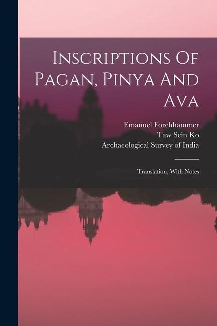 Inscriptions Of Pagan, Pinya And Ava: Translation, With Notes - Emanuel Forchhammer