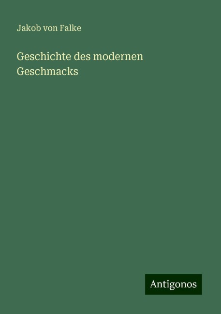 Geschichte des modernen Geschmacks - Jakob Von Falke