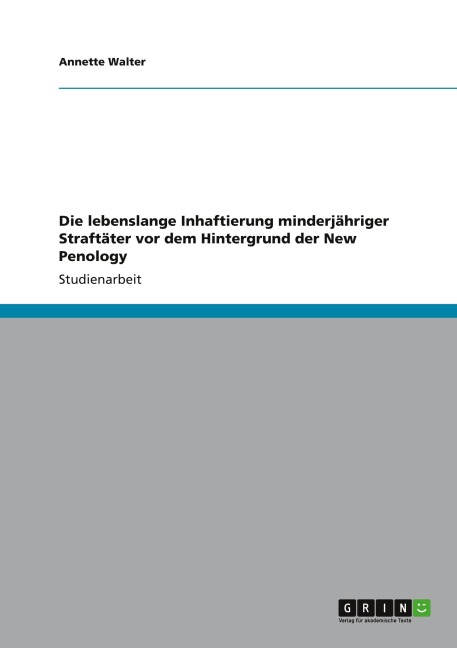 Die lebenslange Inhaftierung minderjähriger Straftäter vor dem Hintergrund der New Penology - Annette Walter