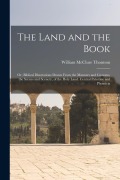 The Land and the Book; Or, Biblical Illustrations Drawn From the Manners and Customs, the Scenes and Scenery, of the Holy Land. Central Palestine and - William Mcclure Thomson