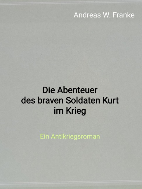 Die Abenteuer des braven Soldaten Kurt im Krieg - Andreas W. Franke