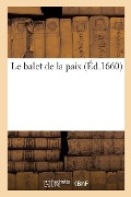 Cover-Bild zum Titel 'Le Balet de la Paix. Dancé En Presence de Monseigneur Le President de Bordeaux: Ambassadeur Extraordinaire Du Roy de France En Angleterre' von 'Mdclx'
