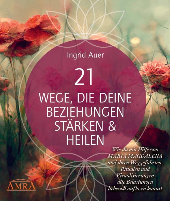 21 WEGE, DIE DEINE BEZIEHUNGEN STÄRKEN & HEILEN: Wie du mit Hilfe von Maria Magdalena und ihren Weggefährten, Ritualen und Visualisierungen alte Belastungen liebevoll auflösen kannst - Ingrid Auer