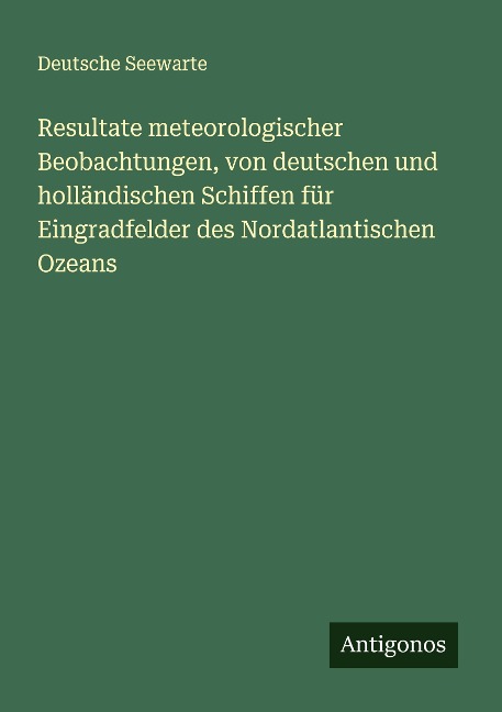 Resultate meteorologischer Beobachtungen, von deutschen und holländischen Schiffen für Eingradfelder des Nordatlantischen Ozeans - Deutsche Seewarte