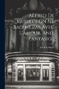 Cover-Bild zum Titel 'Alfred De Musset's On Ne Badine Pas Avec L'amour, And, Fantasio...' von 'Alfred De Musset'