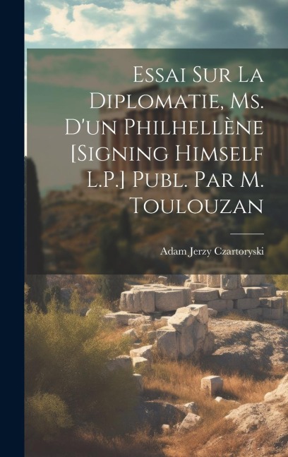 Essai Sur La Diplomatie, Ms. D'un Philhellène [Signing Himself L.P.] Publ. Par M. Toulouzan - Adam Jerzy Czartoryski