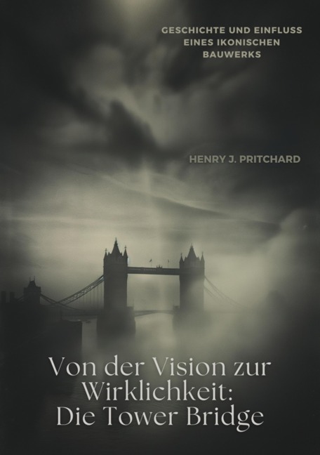 Von der Vision zur Wirklichkeit: Die Tower Bridge - Henry J. Pritchard