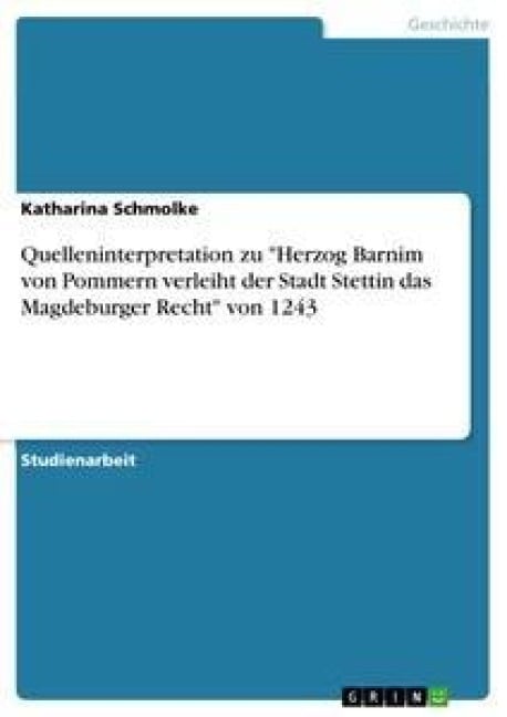Quelleninterpretation zu "Herzog Barnim von Pommern verleiht der Stadt Stettin das Magdeburger Recht" von 1243 - Katharina Schmolke