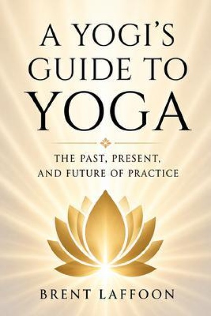 A Yogi's Guide to Yoga - Brent W Laffoon