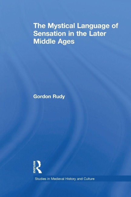 The Mystical Language of Sensation in the Later Middle Ages - Gordon Rudy