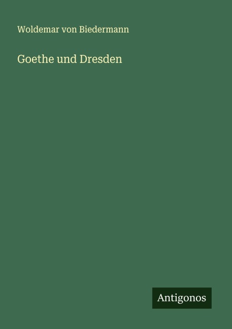 Goethe und Dresden - Woldemar Von Biedermann