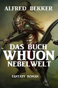 Nebelwelt - Das Buch Whuon: Fantasy Roman - Alfred Bekker