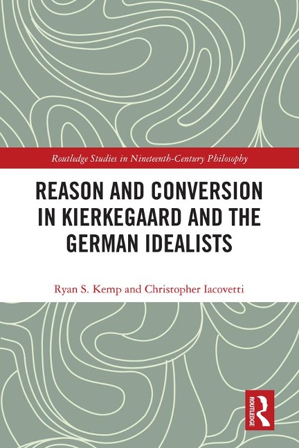 Reason and Conversion in Kierkegaard and the German Idealists - Ryan Kemp, Christopher Iacovetti