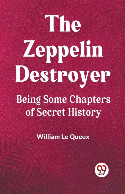 The Zeppelin Destroyer Being Some Chapters of Secret History - William Le Queux