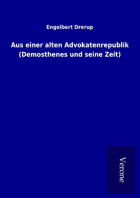 Aus einer alten Advokatenrepublik (Demosthenes und seine Zeit) - Engelbert Drerup