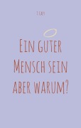 Cover-Bild zum Titel 'Ein guter Mensch sein aber warum?' von 'T. Grey'