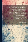 La Criminalità Negli Stadi Iniziali Della "demenza Precoce." - Giacomo Pighini