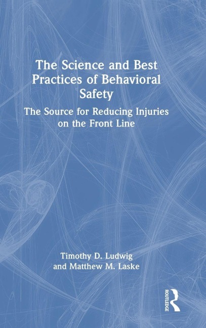 The Science and Best Practices of Behavioral Safety - Timothy D. Ludwig, Matthew M. Laske