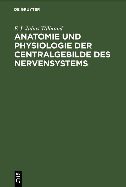 Anatomie und Physiologie der Centralgebilde des Nervensystems - F. J. Julius Wilbrand
