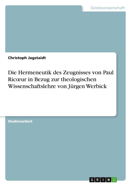 Die Hermeneutik des Zeugnisses von Paul Ric¿ur in Bezug zur theologischen Wissenschaftslehre von Jürgen Werbick - Christoph Jagstaidt