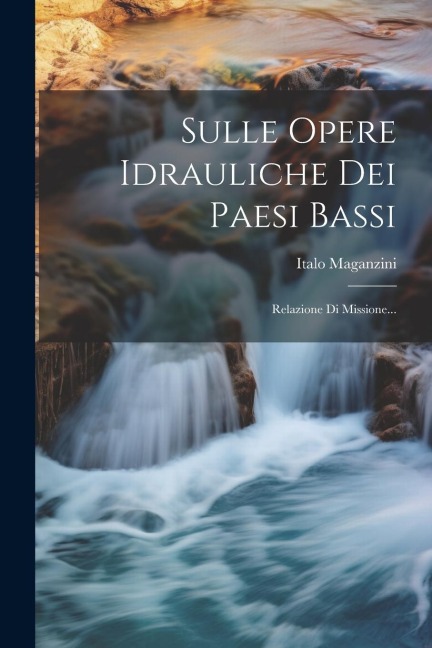 Sulle Opere Idrauliche Dei Paesi Bassi: Relazione Di Missione... - Italo Maganzini