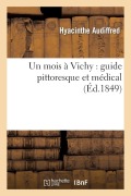 Cover-Bild zum Titel 'Un Mois À Vichy: Guide Pittoresque Et Médical Indispensable Aux Artistes Et Aux Gens Du Monde' von 'Hyacinthe Audiffred'
