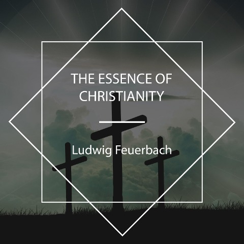 The Essence of Christianity - Ludwig Feuerbach