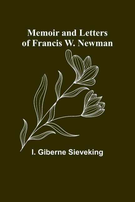 Memoir and Letters of Francis W. Newman - I. Giberne Sieveking