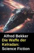 Cover-Bild zum Titel 'Die Waffe der Kelradan: Science Fiction' von 'Alfred Bekker'