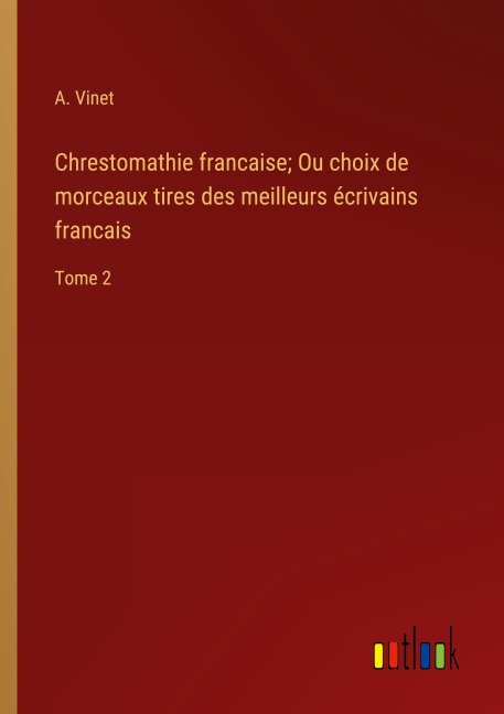 Chrestomathie francaise; Ou choix de morceaux tires des meilleurs écrivains francais - A. Vinet