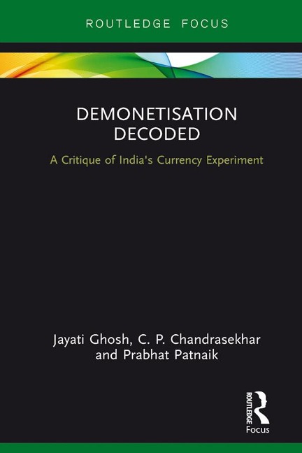 Demonetisation Decoded - Jayati Ghosh, Prabhat Patnaik, C. P. Chandrasekhar