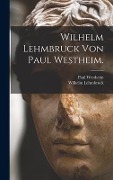 Wilhelm Lehmbruck von Paul Westheim. - Paul Westheim, Wilhelm Lehmbruck