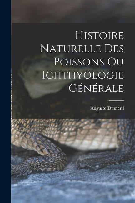 Histoire Naturelle des Poissons ou Ichthyologie Générale - Auguste Duméril