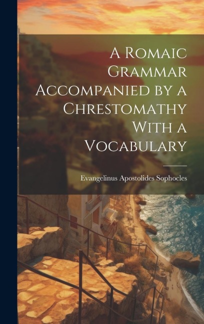 A Romaic Grammar Accompanied by a Chrestomathy With a Vocabulary - Evangelinus Apostolides Sophocles