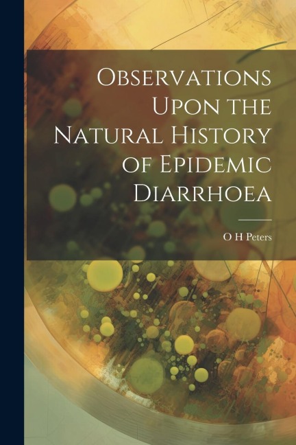 Observations Upon the Natural History of Epidemic Diarrhoea - O. H. Peters