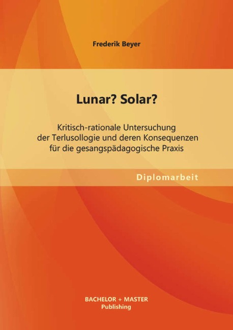 Lunar? Solar? Kritisch-rationale Untersuchung der Terlusollogie und deren Konsequenzen für die gesangspädagogische Praxis - Frederik Beyer