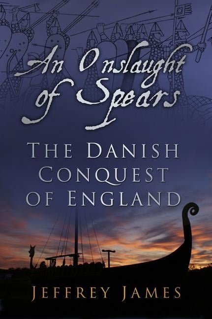 An Onslaught of Spears: The Danish Conquest of England - Jeffrey James