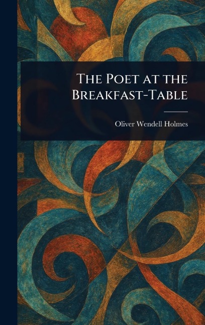 The Poet at the Breakfast-Table - Oliver Wendell Holmes