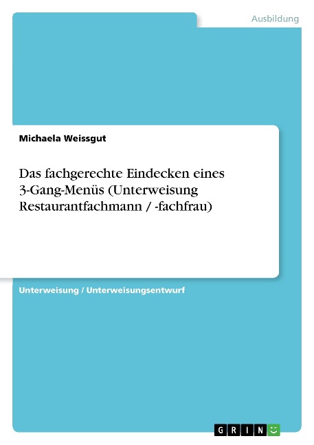 Das fachgerechte Eindecken eines 3-Gang-Menüs (Unterweisung Restaurantfachmann / -fachfrau) - Michaela Weissgut