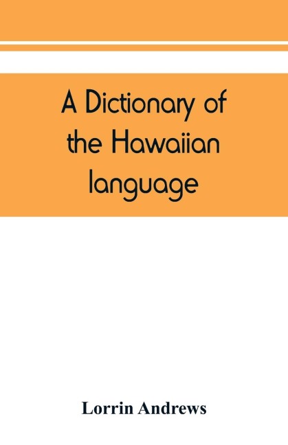 A dictionary of the Hawaiian language, to which is appended an English-Hawaiian vocabulary and a chronological table of remarkable events - Lorrin Andrews