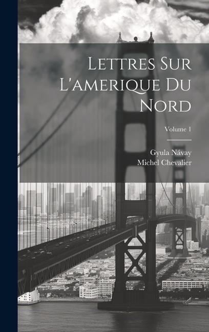 Lettres Sur L'amerique Du Nord; Volume 1 - Michel Chevalier, Gyula Návay